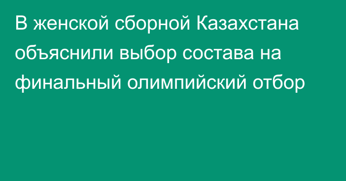 В женской сборной Казахстана объяснили выбор состава на финальный олимпийский отбор