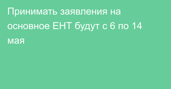 Принимать заявления на основное ЕНТ будут с 6 по 14 мая