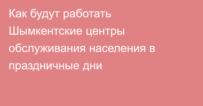 Как будут работать Шымкентские центры обслуживания населения в праздничные дни