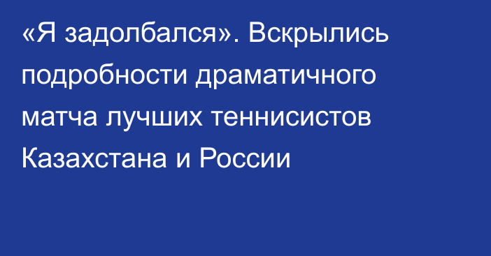 «Я задолбался». Вскрылись подробности драматичного матча лучших теннисистов Казахстана и России