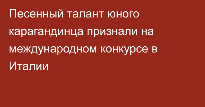 Песенный талант юного карагандинца признали на международном конкурсе в Италии