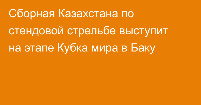 Сборная Казахстана по стендовой стрельбе выступит на этапе Кубка мира в Баку