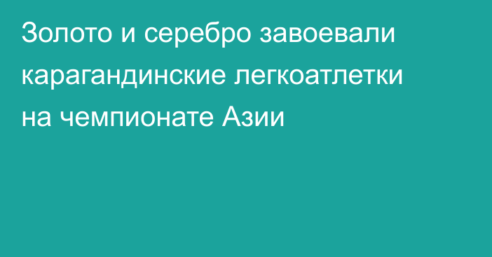 Золото и серебро завоевали карагандинские легкоатлетки на чемпионате Азии