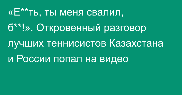 «Е**ть, ты меня свалил, б**!». Откровенный разговор лучших теннисистов Казахстана и России попал на видео