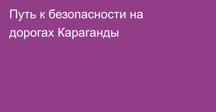 Путь к безопасности на дорогах Караганды