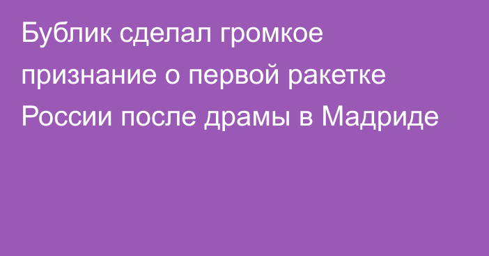 Бублик сделал громкое признание о первой ракетке России после драмы в Мадриде