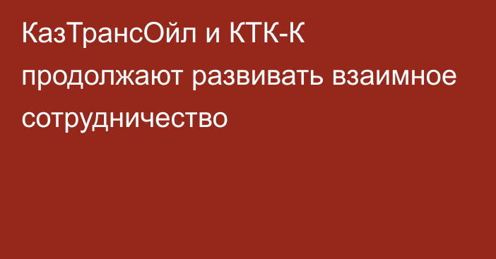 КазТрансОйл и КТК-К продолжают развивать взаимное сотрудничество