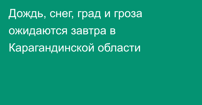 Дождь, снег, град и гроза ожидаются завтра в Карагандинской области