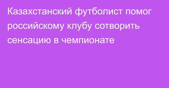 Казахстанский футболист помог российскому клубу сотворить сенсацию в чемпионате