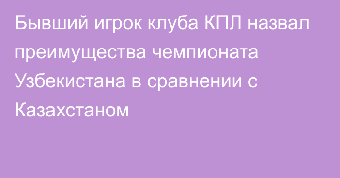 Бывший игрок клуба КПЛ назвал преимущества чемпионата Узбекистана в сравнении с Казахстаном