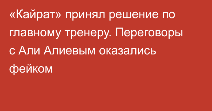 «Кайрат» принял решение по главному тренеру. Переговоры с Али Алиевым оказались фейком