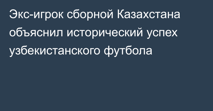 Экс-игрок сборной Казахстана объяснил исторический успех узбекистанского футбола