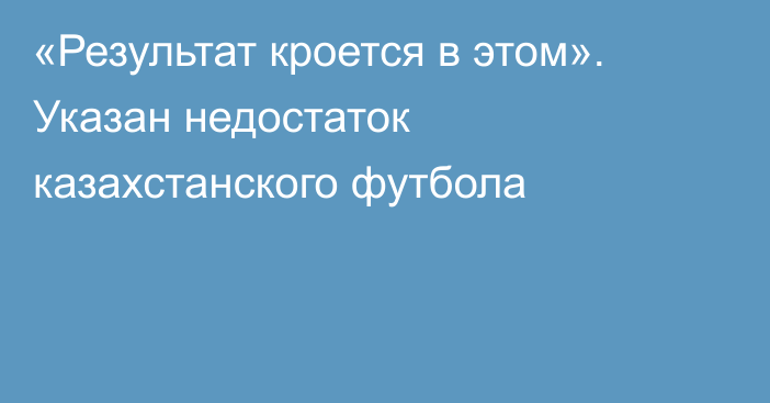 «Результат кроется в этом». Указан недостаток казахстанского футбола