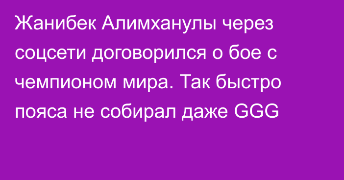 Жанибек Алимханулы через соцсети договорился о бое с чемпионом мира. Так быстро пояса не собирал даже GGG