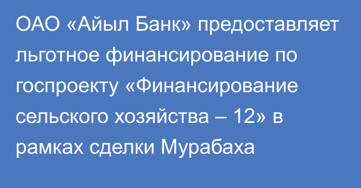 ОАО «Айыл Банк» предоставляет льготное финансирование по госпроекту «Финансирование сельского хозяйства – 12» в рамках сделки Мурабаха