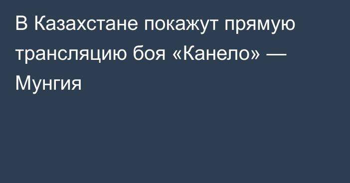 В Казахстане покажут прямую трансляцию боя «Канело» — Мунгия