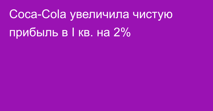 Coca-Cola увеличила чистую прибыль в I кв. на 2%