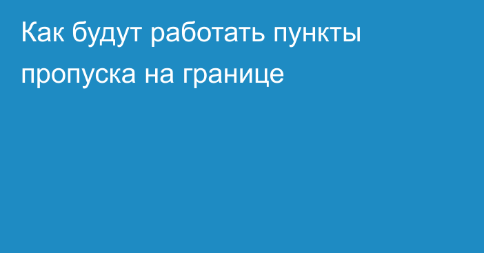 Как будут работать пункты пропуска на границе