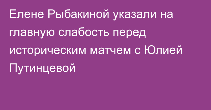 Елене Рыбакиной указали на главную слабость перед историческим матчем с Юлией Путинцевой