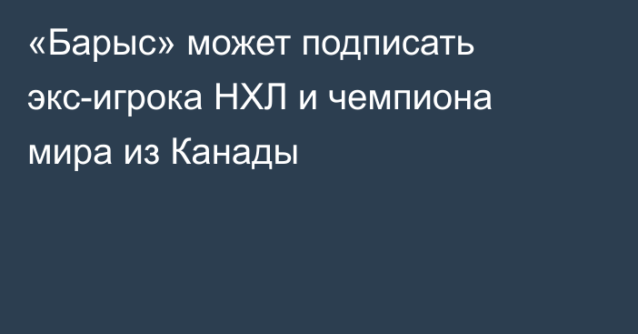 «Барыс» может подписать экс-игрока НХЛ и чемпиона мира из Канады