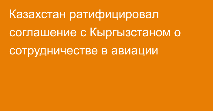 Казахстан ратифицировал соглашение с Кыргызстаном о сотрудничестве в авиации