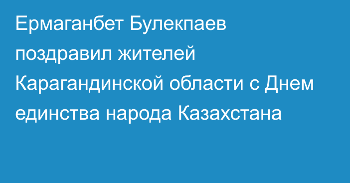 Ермаганбет Булекпаев поздравил жителей Карагандинской области с Днем единства народа Казахстана