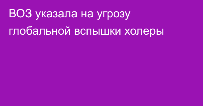 ВОЗ указала на угрозу глобальной вспышки холеры