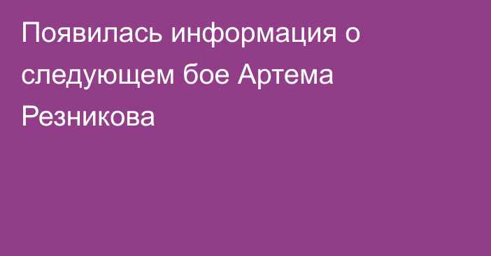 Появилась информация о следующем бое Артема Резникова