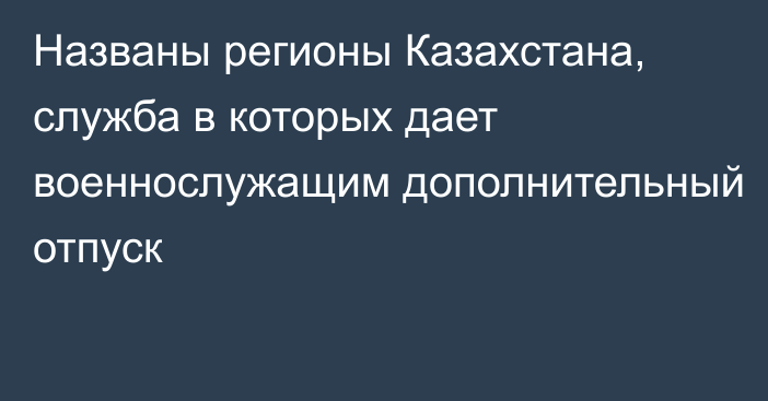 Названы регионы Казахстана, служба в которых дает военнослужащим дополнительный отпуск