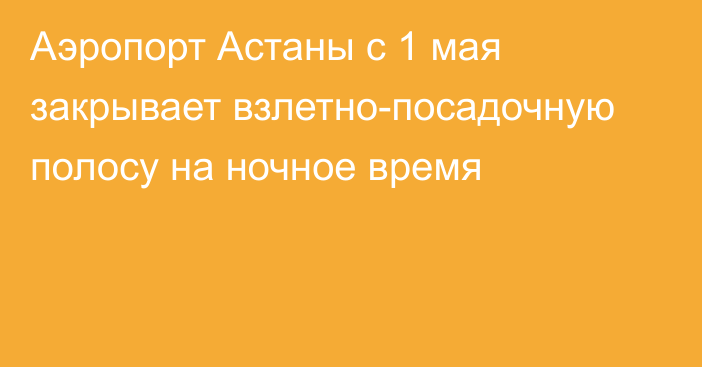 Аэропорт Астаны с 1 мая закрывает взлетно-посадочную полосу на ночное время