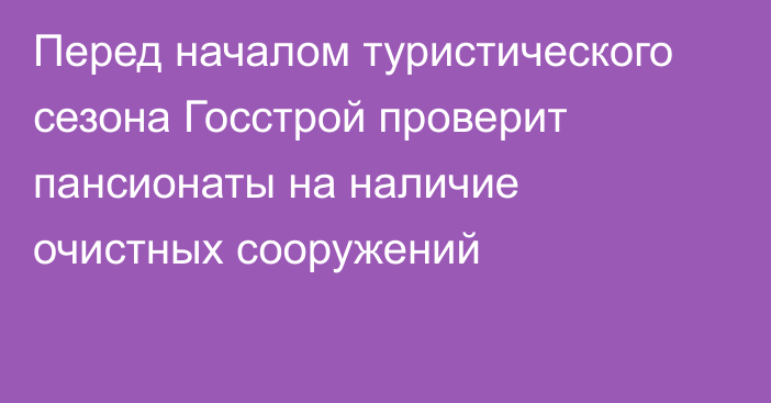 Перед началом туристического сезона Госстрой проверит пансионаты на наличие очистных сооружений  