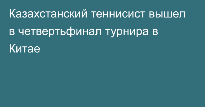 Казахстанский теннисист вышел в четвертьфинал турнира в Китае