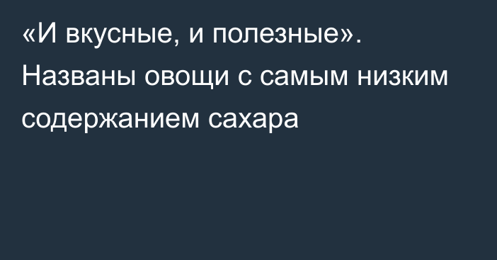 «И вкусные, и полезные». Названы овощи с самым низким содержанием сахара