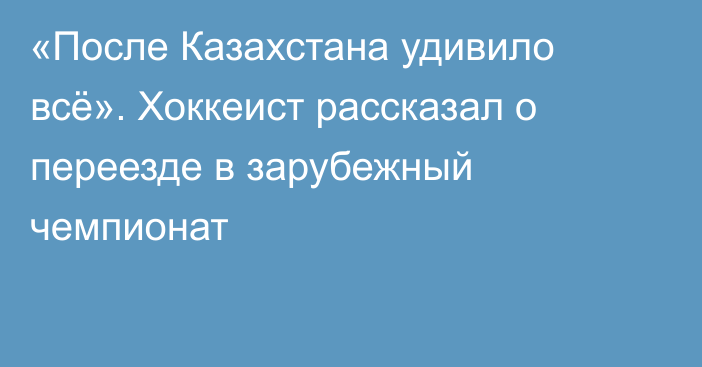 «После Казахстана удивило всё». Хоккеист рассказал о переезде в зарубежный чемпионат