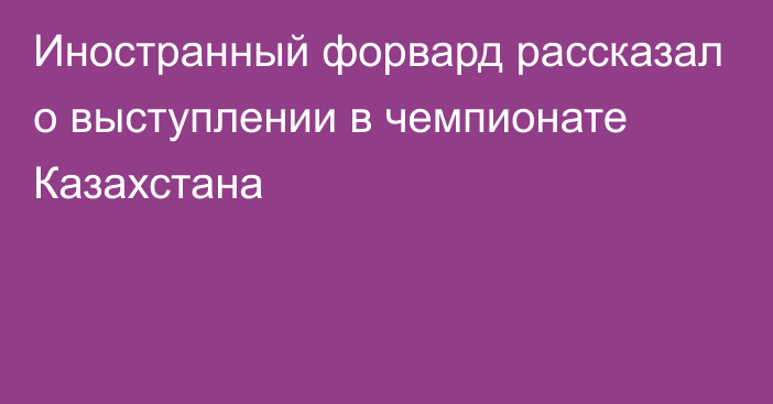 Иностранный форвард рассказал о выступлении в чемпионате Казахстана