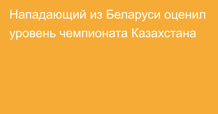 Нападающий из Беларуси оценил уровень чемпионата Казахстана