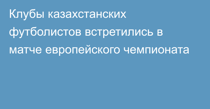 Клубы казахстанских футболистов встретились в матче европейского чемпионата