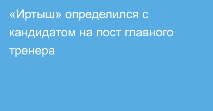 «Иртыш» определился с кандидатом на пост главного тренера