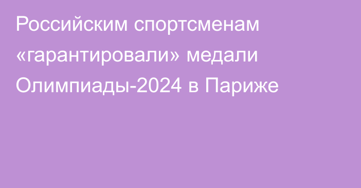 Российским спортсменам «гарантировали» медали Олимпиады-2024 в Париже