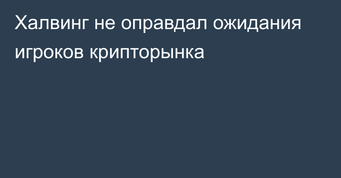 Халвинг не оправдал ожидания игроков крипторынка