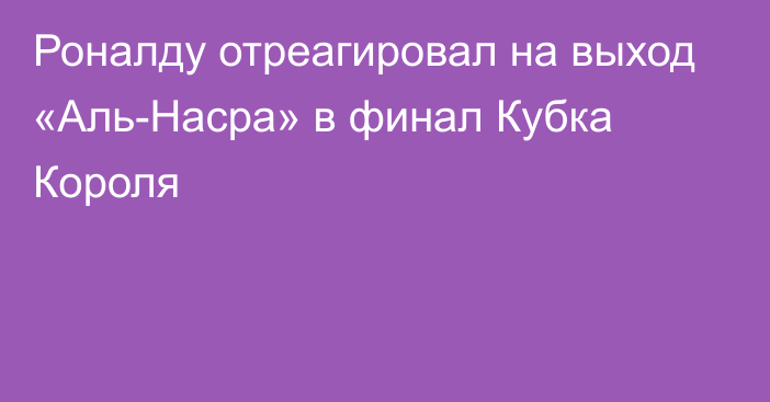 Роналду отреагировал на выход «Аль-Насра» в финал Кубка Короля