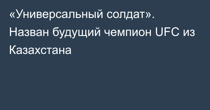 «Универсальный солдат». Назван будущий чемпион UFC из Казахстана