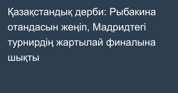 Қазақстандық дерби: Рыбакина отандасын жеңіп, Мадридтегі турнирдің жартылай финалына шықты