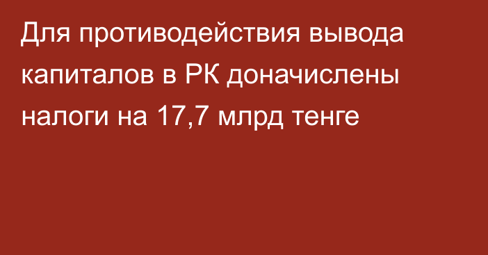 Для противодействия вывода капиталов в РК доначислены налоги на 17,7 млрд тенге