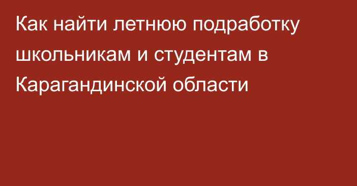 Как найти летнюю подработку школьникам и студентам в Карагандинской области