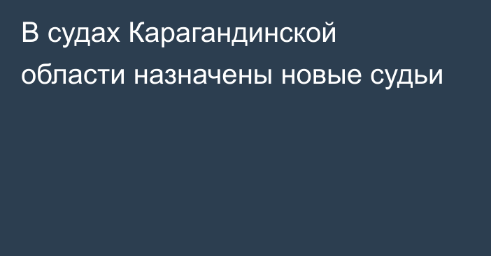 В судах Карагандинской области назначены новые судьи