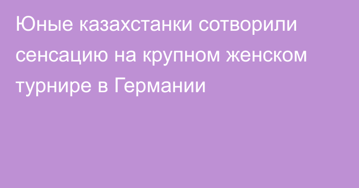 Юные казахстанки сотворили сенсацию на крупном женском турнире в Германии