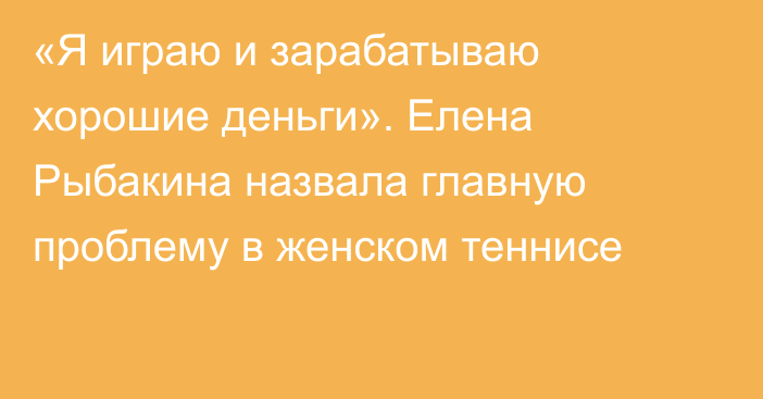 «Я играю и зарабатываю хорошие деньги». Елена Рыбакина назвала главную проблему в женском теннисе