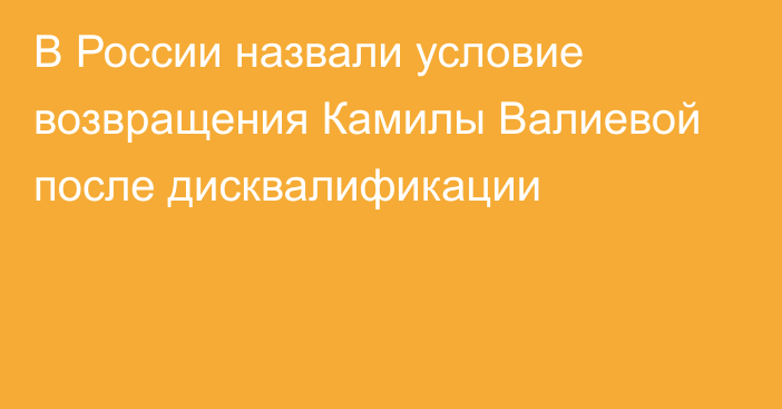 В России назвали условие возвращения Камилы Валиевой после дисквалификации