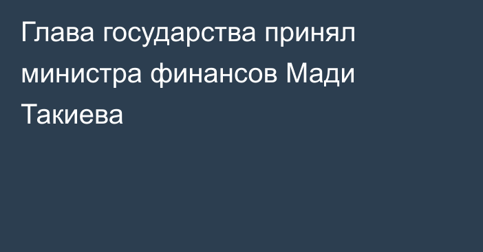 Глава государства принял министра финансов Мади Такиева